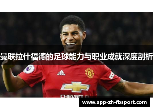 曼联拉什福德的足球能力与职业成就深度剖析