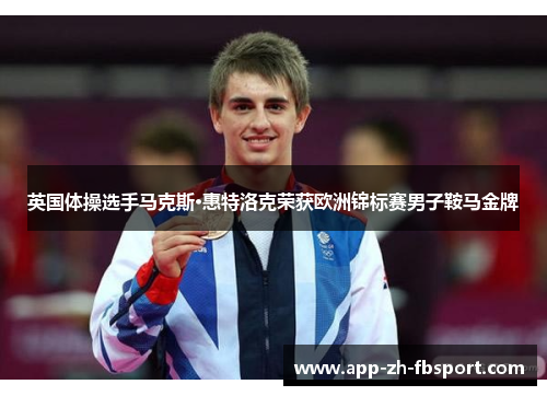 英国体操选手马克斯·惠特洛克荣获欧洲锦标赛男子鞍马金牌