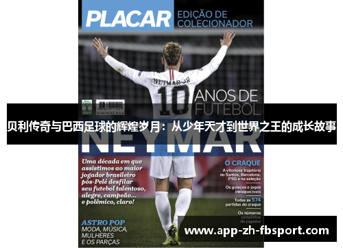 贝利传奇与巴西足球的辉煌岁月:从少年天才到世界之王的成长故事