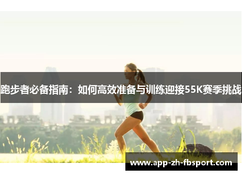 跑步者必备指南：如何高效准备与训练迎接55K赛季挑战