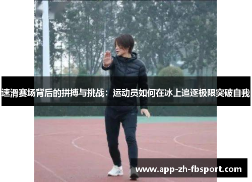 速滑赛场背后的拼搏与挑战:运动员如何在冰上追逐极限突破自我