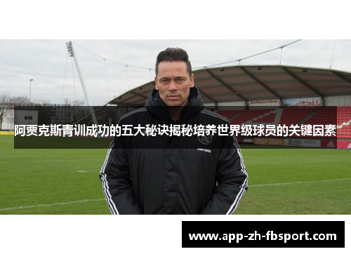 阿贾克斯青训成功的五大秘诀揭秘培养世界级球员的关键因素