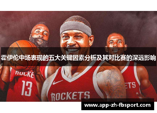 霍伊伦中场表现的五大关键因素分析及其对比赛的深远影响