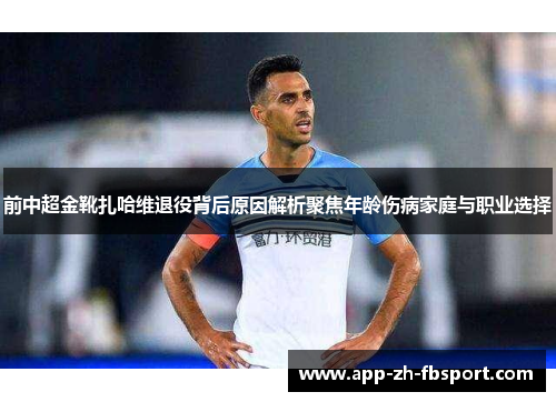 前中超金靴扎哈维退役背后原因解析聚焦年龄伤病家庭与职业选择 前中超金靴扎哈维退役背后原因解析聚焦年龄伤病家庭与职业选择