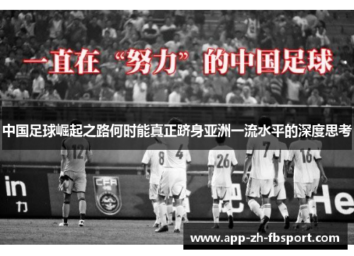中国足球崛起之路何时能真正跻身亚洲一流水平的深度思考 中国足球崛起之路何时能真正跻身亚洲一流水平的深度思考