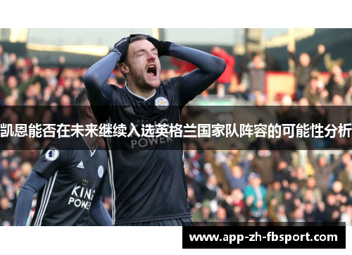 凯恩能否在未来继续入选英格兰国家队阵容的可能性分析