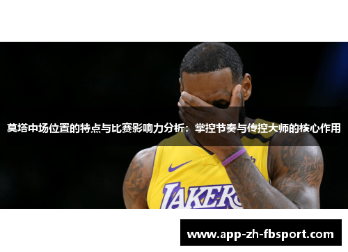 莫塔中场位置的特点与比赛影响力分析:掌控节奏与传控大师的核心作用 莫塔中场位置的特点与比赛影响力分析:掌控节奏与传控大师的核心作用