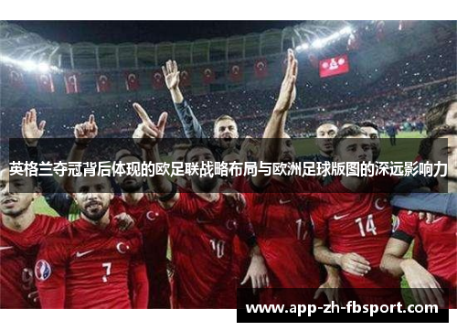 英格兰夺冠背后体现的欧足联战略布局与欧洲足球版图的深远影响力