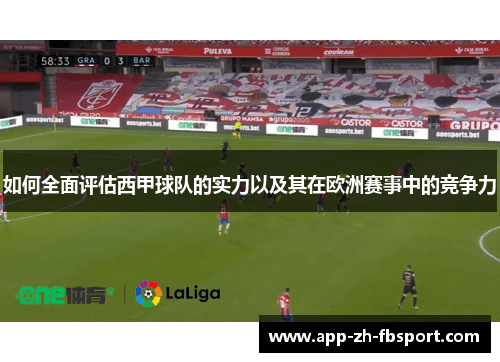 如何全面评估西甲球队的实力以及其在欧洲赛事中的竞争力