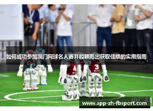 如何成功参加澳门网球名人赛并脱颖而出获取佳绩的实用指南