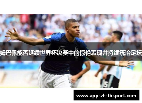 姆巴佩能否延续世界杯决赛中的惊艳表现并持续统治足坛