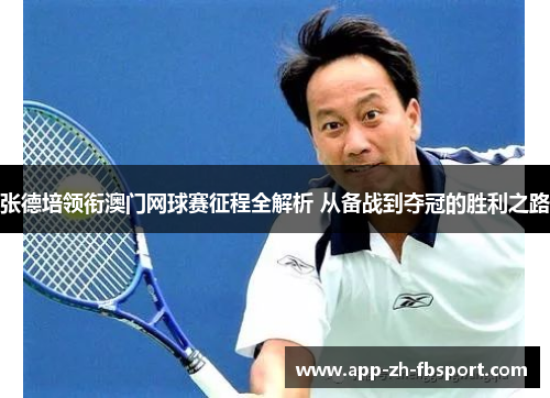 张德培领衔澳门网球赛征程全解析 从备战到夺冠的胜利之路