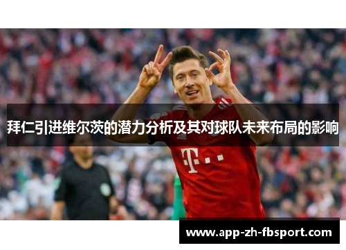 拜仁引进维尔茨的潜力分析及其对球队未来布局的影响