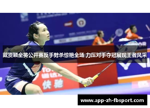 戴资颖全英公开赛反手劈杀惊艳全场 力压对手夺冠展现王者风采