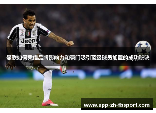 曼联如何凭借品牌影响力和豪门吸引顶级球员加盟的成功秘诀