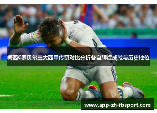 梅西C罗贝尔三大西甲传奇对比分析各自辉煌成就与历史地位