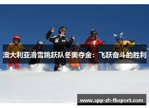 澳大利亚滑雪跳跃队冬奥夺金：飞跃奋斗的胜利