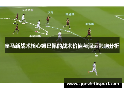 皇马新战术核心姆巴佩的战术价值与深远影响分析