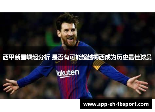 西甲新星崛起分析 是否有可能超越梅西成为历史最佳球员