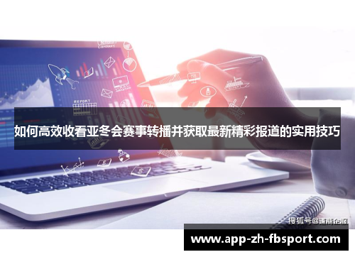 如何高效收看亚冬会赛事转播并获取最新精彩报道的实用技巧