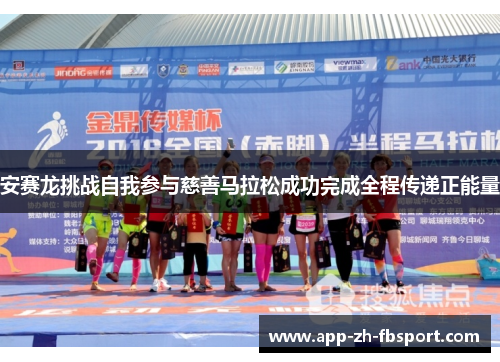 安赛龙挑战自我参与慈善马拉松成功完成全程传递正能量