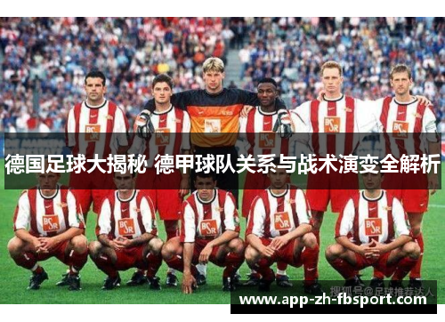 德国足球大揭秘 德甲球队关系与战术演变全解析