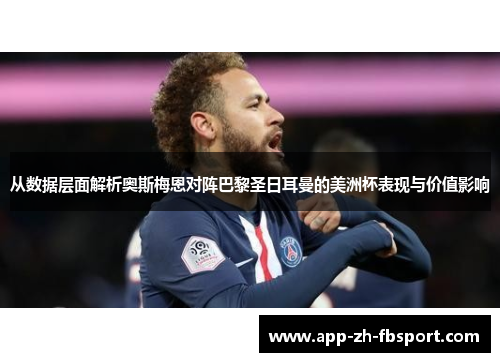从数据层面解析奥斯梅恩对阵巴黎圣日耳曼的美洲杯表现与价值影响