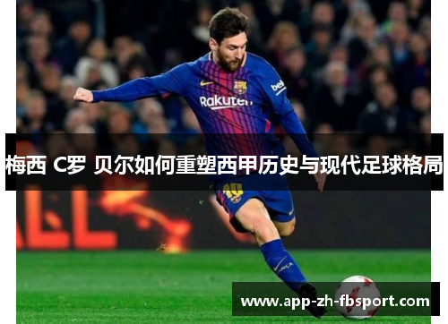 梅西 C罗 贝尔如何重塑西甲历史与现代足球格局