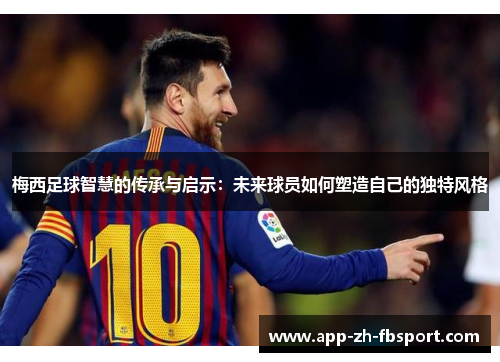 梅西足球智慧的传承与启示：未来球员如何塑造自己的独特风格