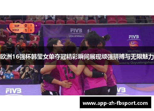 欧洲16强杯韩莹女单夺冠精彩瞬间展现顽强拼搏与无限魅力 欧洲16强杯韩莹女单夺冠精彩瞬间展现顽强拼搏与无限魅力