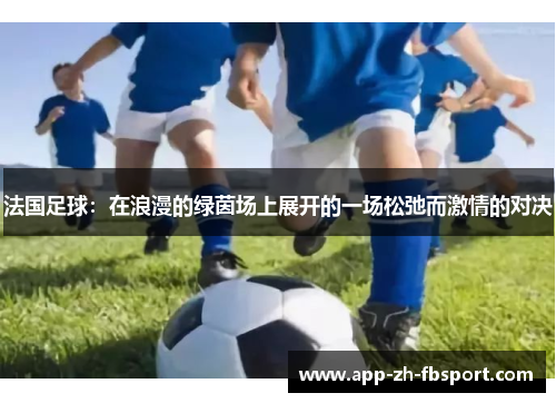 法国足球:在浪漫的绿茵场上展开的一场松弛而激情的对决 法国足球:在浪漫的绿茵场上展开的一场松弛而激情的对决