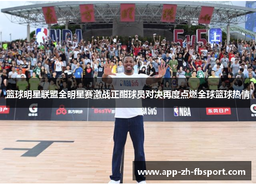 篮球明星联盟全明星赛激战正酣球员对决再度点燃全球篮球热情