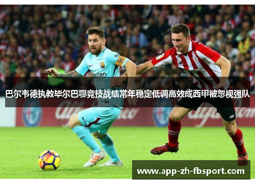 巴尔韦德执教毕尔巴鄂竞技战绩常年稳定低调高效成西甲被忽视强队
