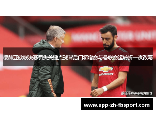 德赫亚欧联决赛罚失关键点球背后门将宿命与曼联命运转折一夜改写