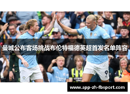 曼城公布客场挑战布伦特福德英超首发名单阵容