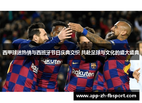 西甲球迷热情与西班牙节日庆典交织 共赴足球与文化的盛大盛典