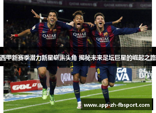 西甲新赛季潜力新星崭露头角 揭秘未来足坛巨星的崛起之路