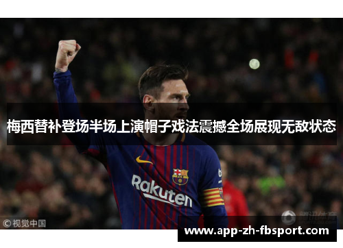 梅西替补登场半场上演帽子戏法震撼全场展现无敌状态