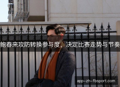 鲍春来攻防转换参与度，决定比赛走势与节奏