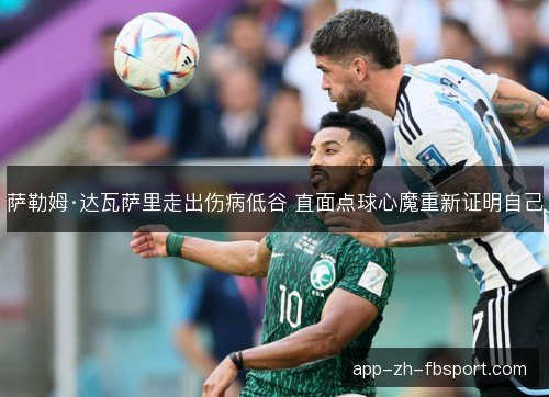 萨勒姆·达瓦萨里走出伤病低谷 直面点球心魔重新证明自己